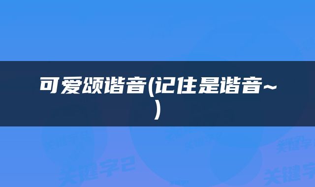 可爱颂谐音(记住是谐音~)
