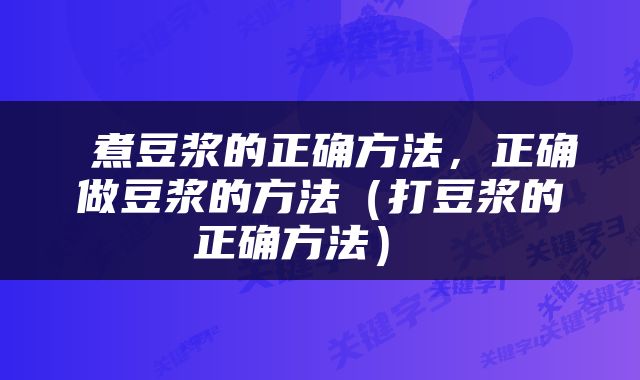  煮豆浆的正确方法，正确做豆浆的方法（打豆浆的正确方法） 