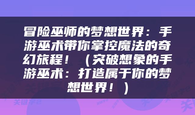 冒险巫师的梦想世界：手游巫术带你掌控魔法的奇幻旅程！（突破想象的手游巫术：打造属于你的梦想世界！）