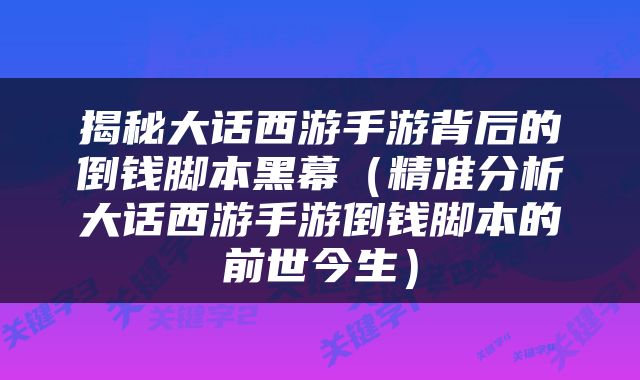揭秘大话西游手游背后的倒钱脚本黑幕（精准分析大话西游手游倒钱脚本的前世今生）