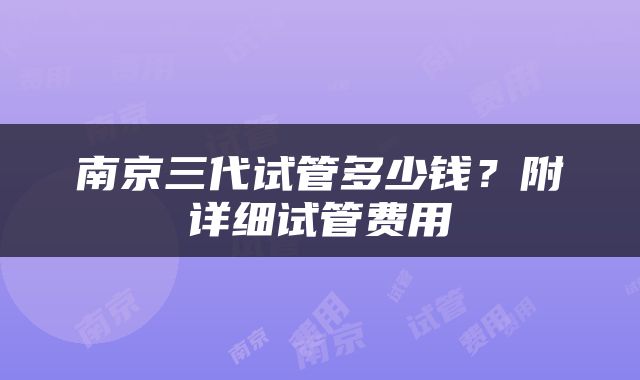 南京三代试管多少钱？附详细试管费用