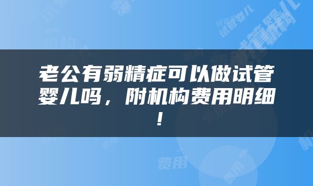 老公有弱精症可以做试管婴儿吗，附机构费用明细！