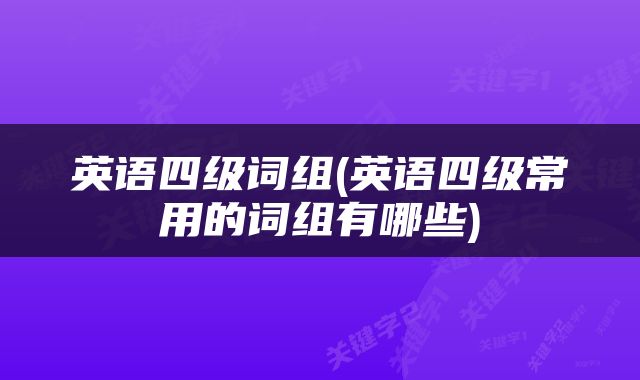 英语四级词组(英语四级常用的词组有哪些)