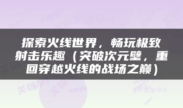 探索火线世界，畅玩极致射击乐趣（突破次元壁，重回穿越火线的战场之巅）