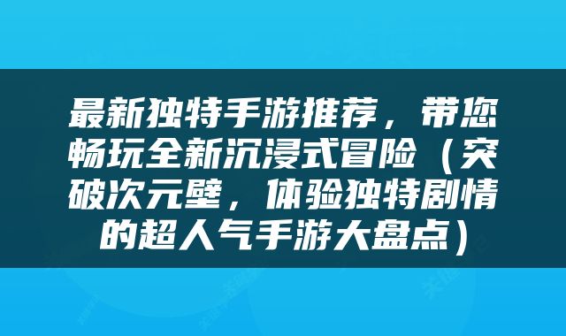 最新独特手游推荐，带您畅玩全新沉浸式冒险（突破次元壁，体验独特剧情的超人气手游大盘点）