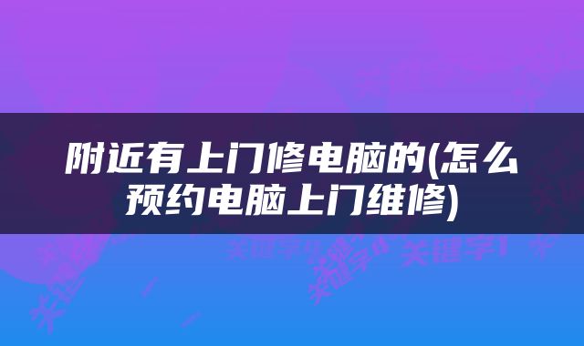 附近有上门修电脑的(怎么预约电脑上门维修)