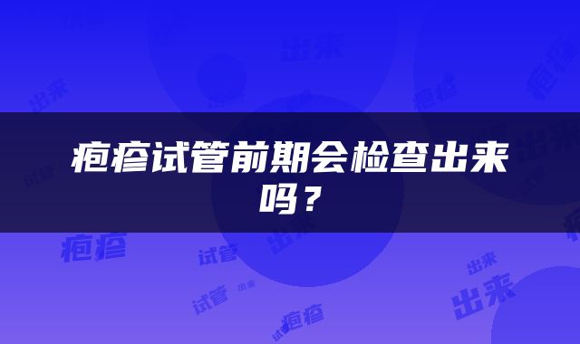 疱疹试管前期会检查出来吗？