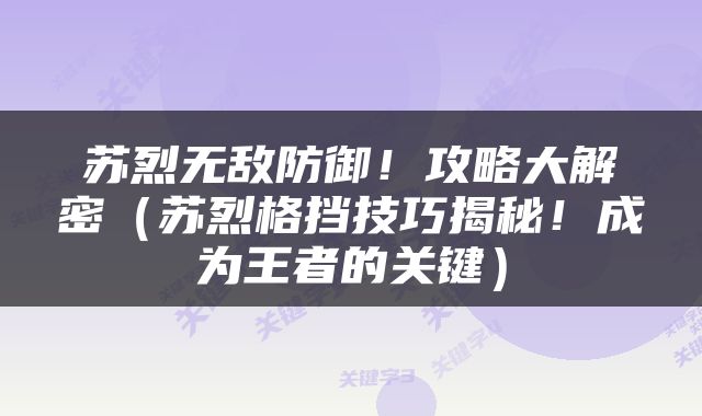 苏烈无敌防御！攻略大解密（苏烈格挡技巧揭秘！成为王者的关键）
