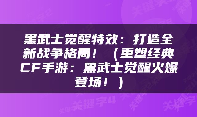 黑武士觉醒特效：打造全新战争格局！（重塑经典CF手游：黑武士觉醒火爆登场！）