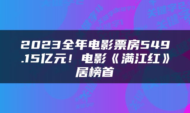 2023全年电影票房549.15亿元！电影《满江红》居榜首