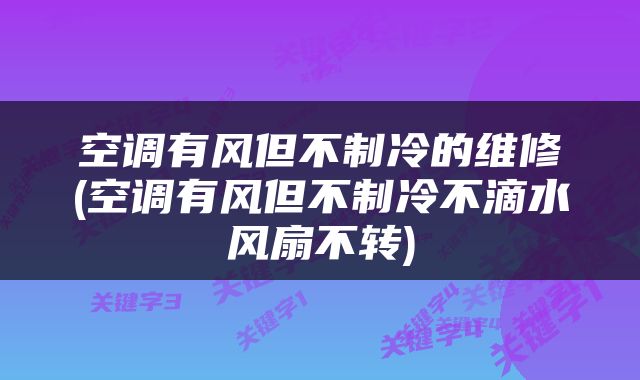 空调有风但不制冷的维修(空调有风但不制冷不滴水风扇不转)