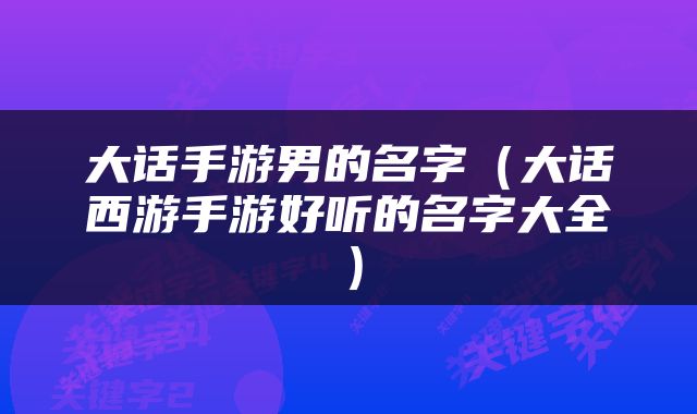 大话手游男的名字（大话西游手游好听的名字大全）