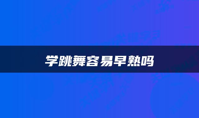 学跳舞容易早熟吗