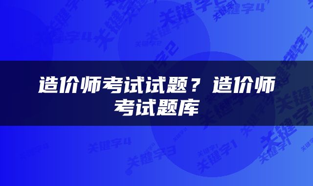 造价师考试试题？造价师考试题库
