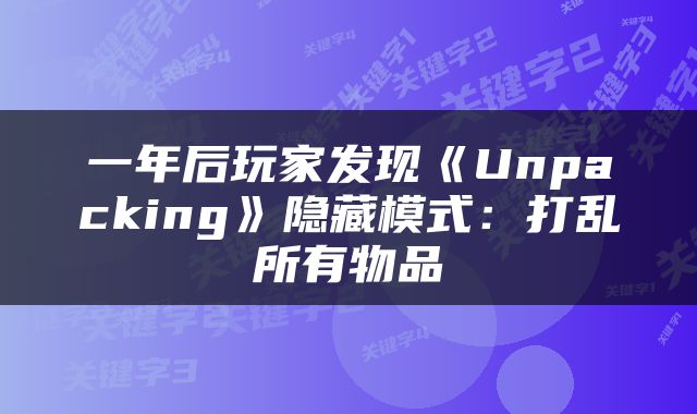 一年后玩家发现《Unpacking》隐藏模式：打乱所有物品