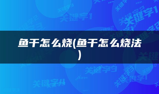 鱼干怎么烧(鱼干怎么烧法)