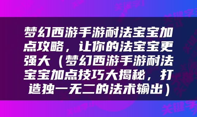 梦幻西游手游耐法宝宝加点攻略，让你的法宝宝更强大（梦幻西游手游耐法宝宝加点技巧大揭秘，打造独一无二的法术输出）