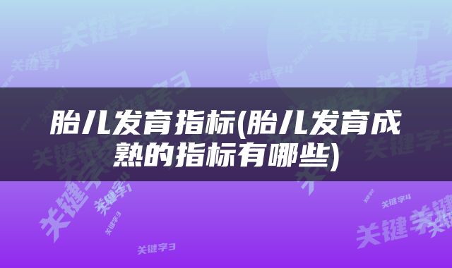 胎儿发育指标(胎儿发育成熟的指标有哪些)