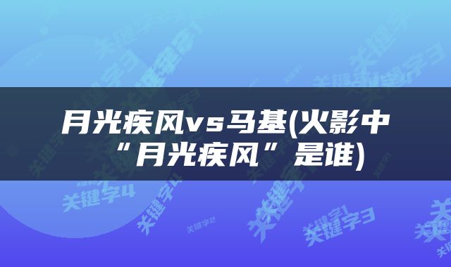 月光疾风vs马基(火影中“月光疾风”是谁)