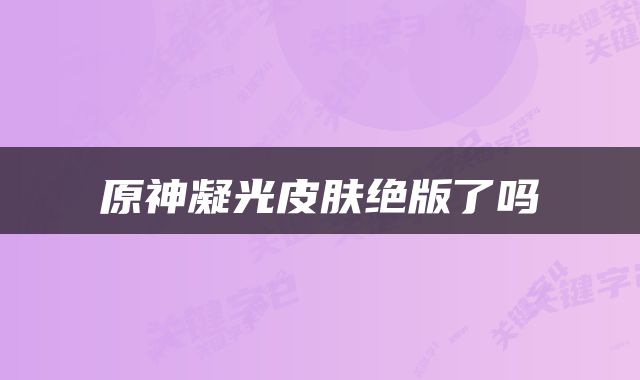 原神凝光皮肤绝版了吗