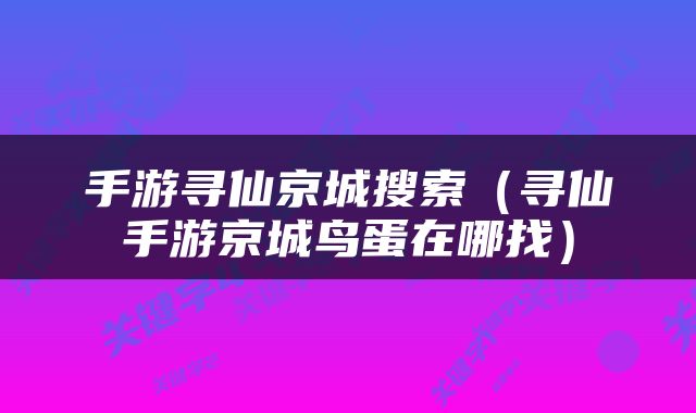 手游寻仙京城搜索（寻仙手游京城鸟蛋在哪找）