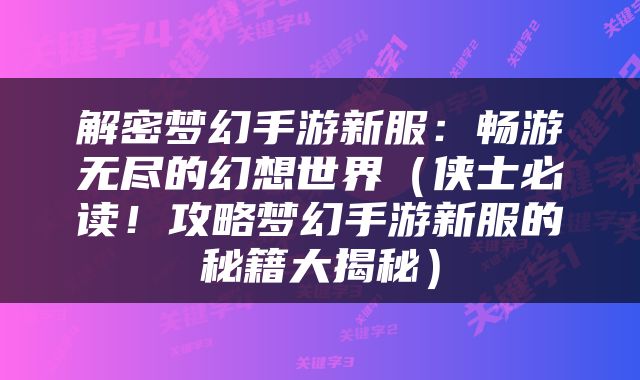 解密梦幻手游新服：畅游无尽的幻想世界（侠士必读！攻略梦幻手游新服的秘籍大揭秘）