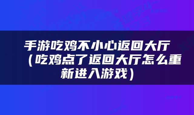 手游吃鸡不小心返回大厅（吃鸡点了返回大厅怎么重新进入游戏）