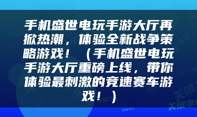 手机盛世电玩手游大厅再掀热潮，体验全新战争策略游戏！（手机盛世电玩手游大厅重磅上线，带你体验最刺激的竞速赛车游戏！）