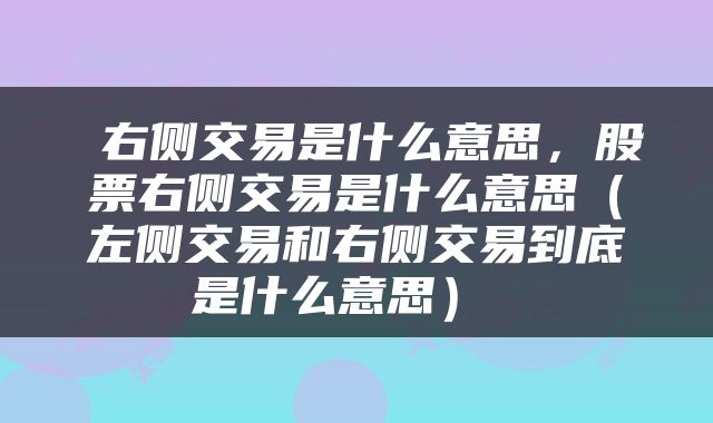  右侧交易是什么意思，股票右侧交易是什么意思（左侧交易和右侧交易到底是什么意思） 