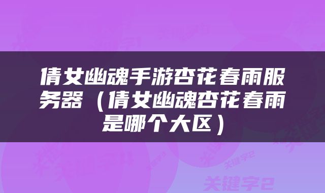 倩女幽魂手游杏花春雨服务器（倩女幽魂杏花春雨是哪个大区）