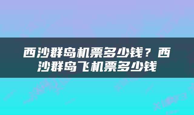 西沙群岛机票多少钱？西沙群岛飞机票多少钱