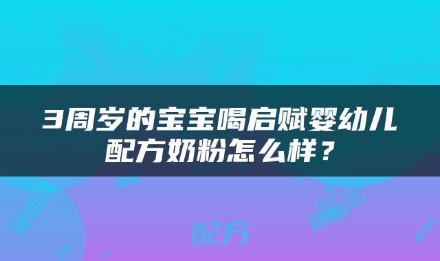 3周岁的宝宝喝启赋婴幼儿配方奶粉怎么样？