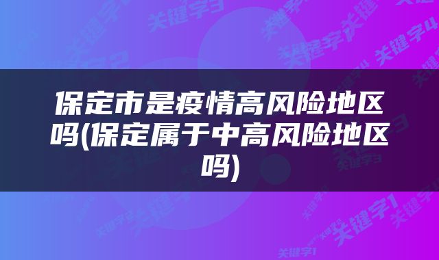 保定市是疫情高风险地区吗(保定属于中高风险地区吗)