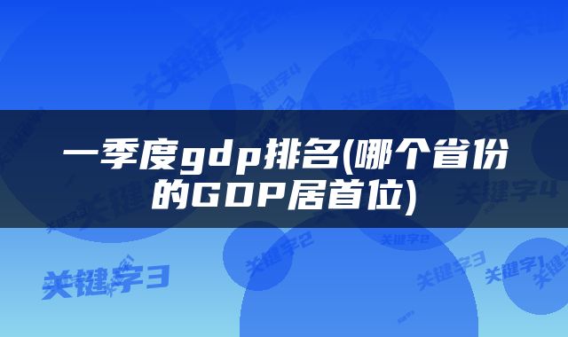 一季度gdp排名(哪个省份的GDP居首位)