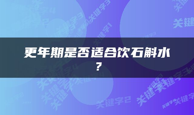 更年期是否适合饮石斛水？