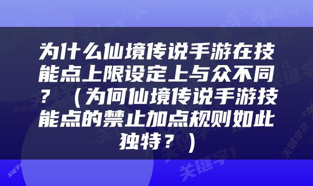 为什么仙境传说手游在技能点上限设定上与众不同？（为何仙境传说手游技能点的禁止加点规则如此独特？）