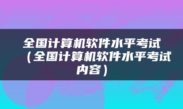 全国计算机软件水平考试（全国计算机软件水平考试内容）