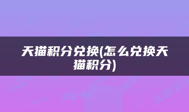 天猫积分兑换(怎么兑换天猫积分)