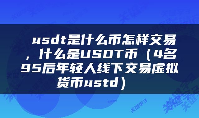 usdt是什么币怎样交易,什么是USDT币(4名95后年轻人线下交易虚拟货币ustd)