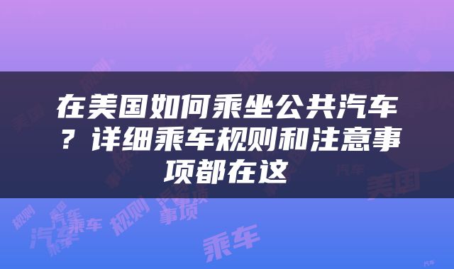 在美国如何乘坐公共汽车？详细乘车规则和注意事项都在这