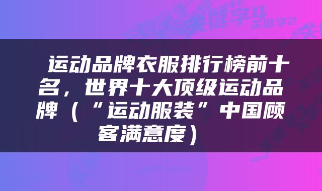  运动品牌衣服排行榜前十名，世界十大顶级运动品牌（“运动服装”中国顾客满意度） 