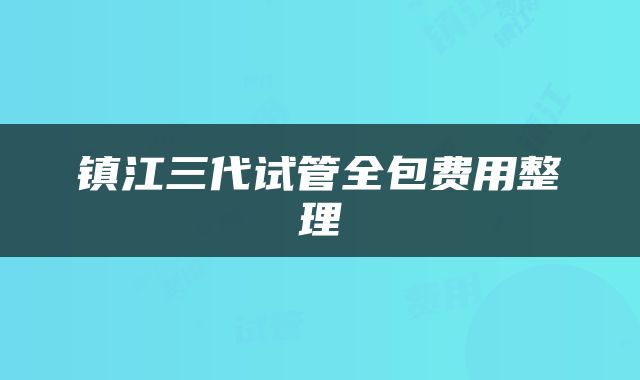 镇江三代试管全包费用整理