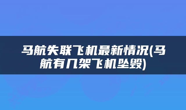 马航失联飞机最新情况(马航有几架飞机坠毁)