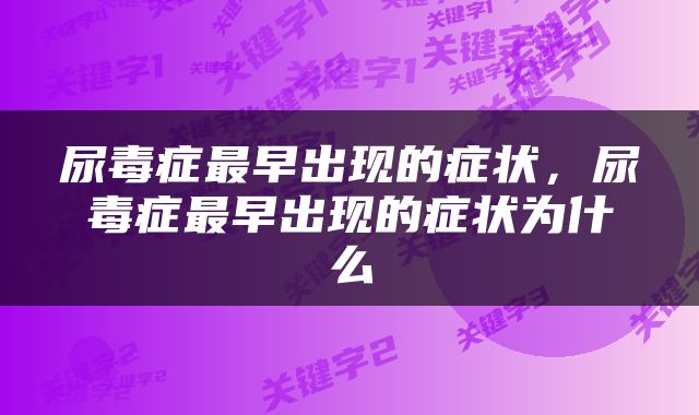 尿毒症最早出现的症状，尿毒症最早出现的症状为什么