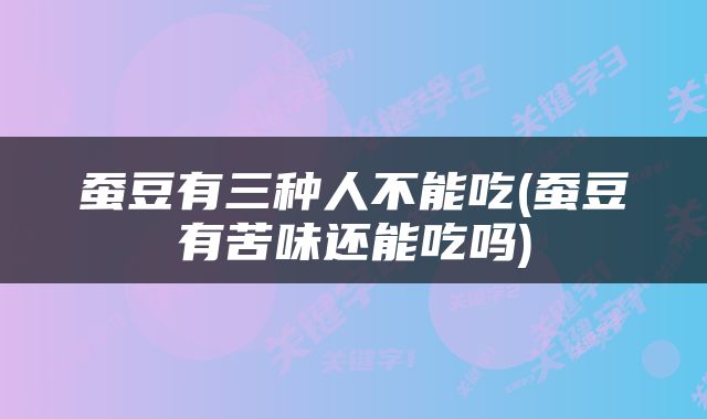 蚕豆有三种人不能吃(蚕豆有苦味还能吃吗)