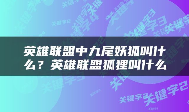 英雄联盟中九尾妖狐叫什么？英雄联盟狐狸叫什么
