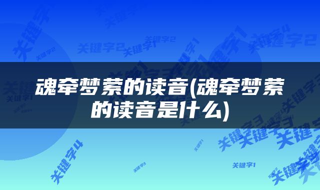 魂牵梦萦的读音(魂牵梦萦的读音是什么)