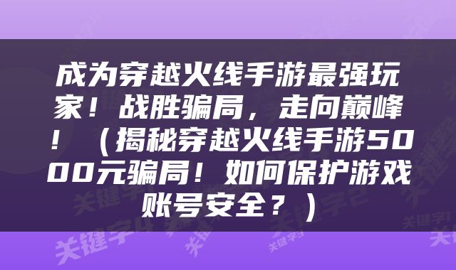 成为穿越火线手游最强玩家！战胜骗局，走向巅峰！（揭秘穿越火线手游5000元骗局！如何保护游戏账号安全？）