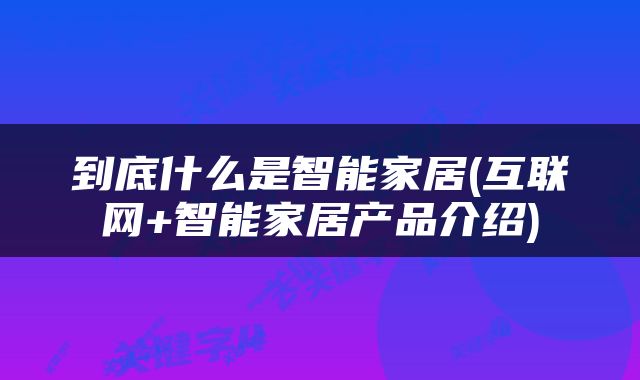 到底什么是智能家居(互联网+智能家居产品介绍)