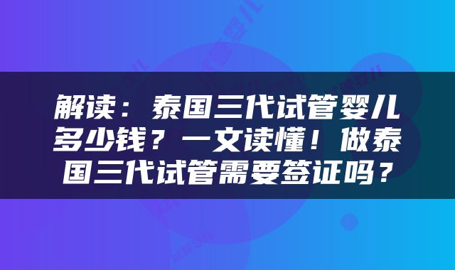解读：泰国三代试管婴儿多少钱？一文读懂！做泰国三代试管需要签证吗？